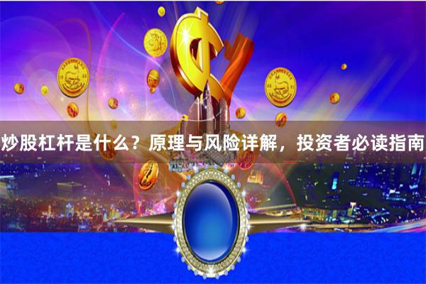 炒股杠杆是什么？原理与风险详解，投资者必读指南