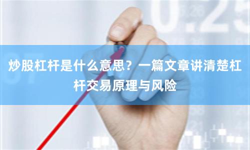 炒股杠杆是什么意思？一篇文章讲清楚杠杆交易原理与风险