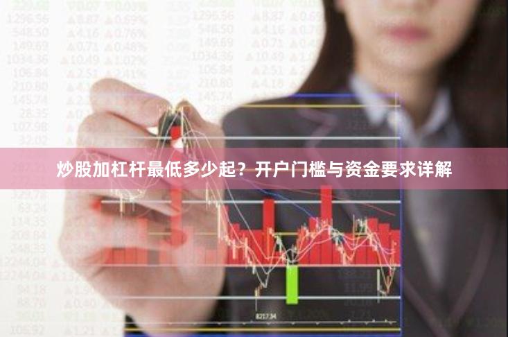 炒股加杠杆最低多少起？开户门槛与资金要求详解