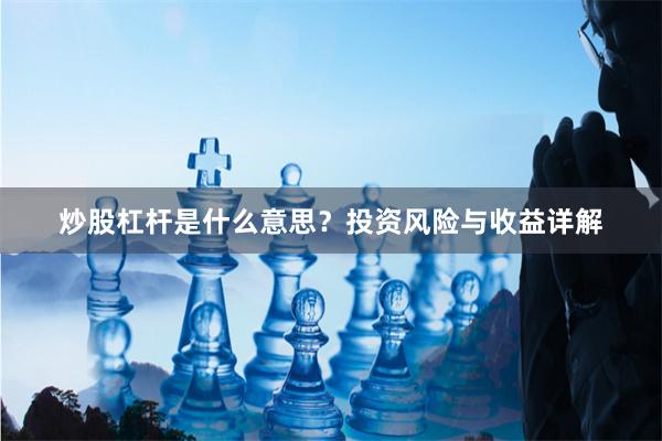 炒股杠杆是什么意思？投资风险与收益详解