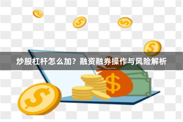炒股杠杆怎么加？融资融券操作与风险解析