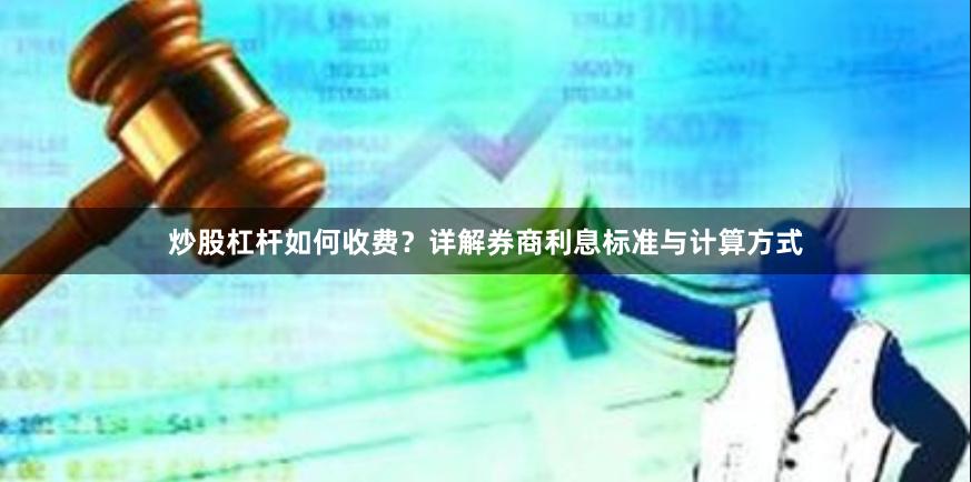 炒股杠杆如何收费？详解券商利息标准与计算方式