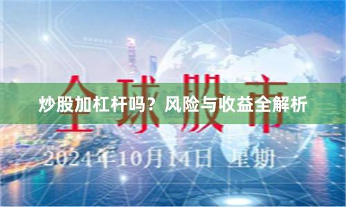炒股加杠杆吗？风险与收益全解析