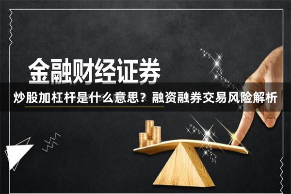 炒股加杠杆是什么意思？融资融券交易风险解析