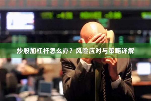 炒股加杠杆怎么办？风险应对与策略详解