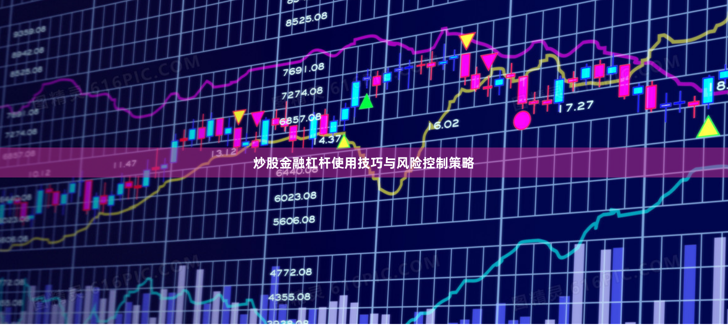 炒股金融杠杆使用技巧与风险控制策略