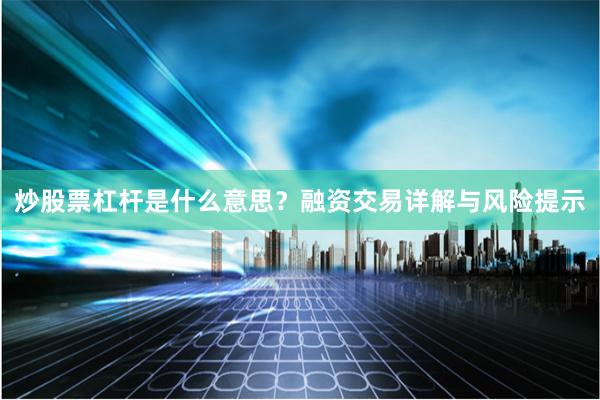 炒股票杠杆是什么意思？融资交易详解与风险提示