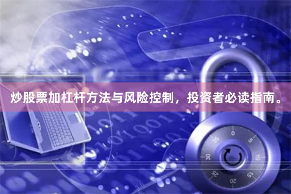 炒股票加杠杆方法与风险控制，投资者必读指南。
