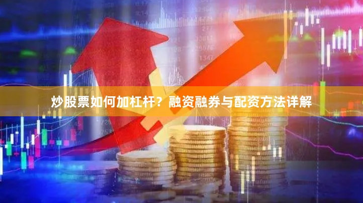 炒股票如何加杠杆？融资融券与配资方法详解