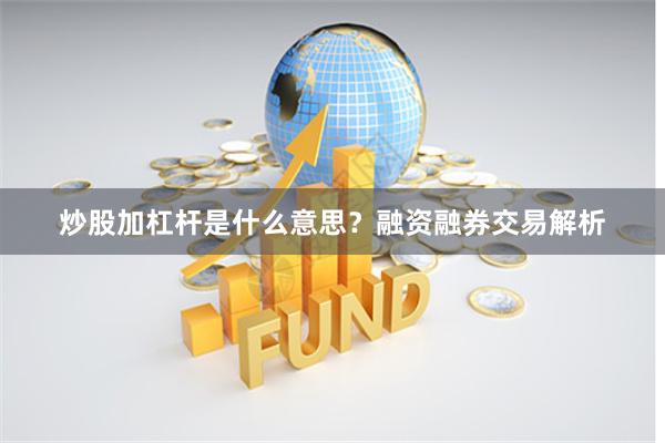炒股加杠杆是什么意思？融资融券交易解析