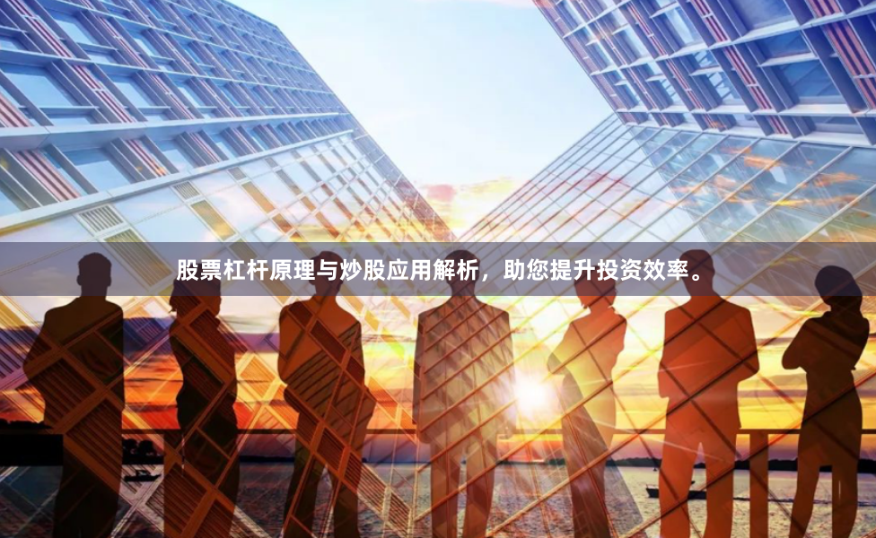 股票杠杆原理与炒股应用解析，助您提升投资效率。