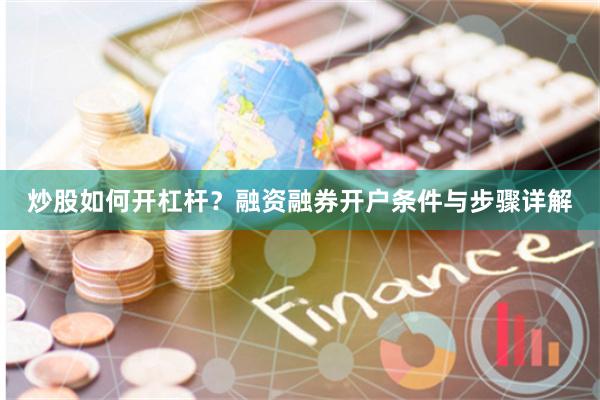 炒股如何开杠杆？融资融券开户条件与步骤详解