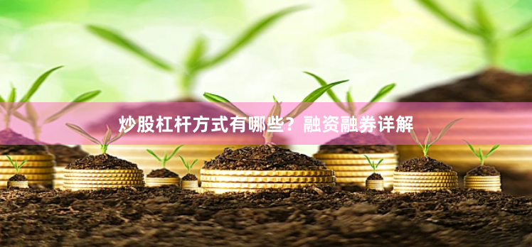 炒股杠杆方式有哪些？融资融券详解