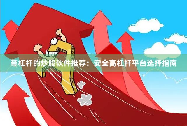 带杠杆的炒股软件推荐：安全高杠杆平台选择指南