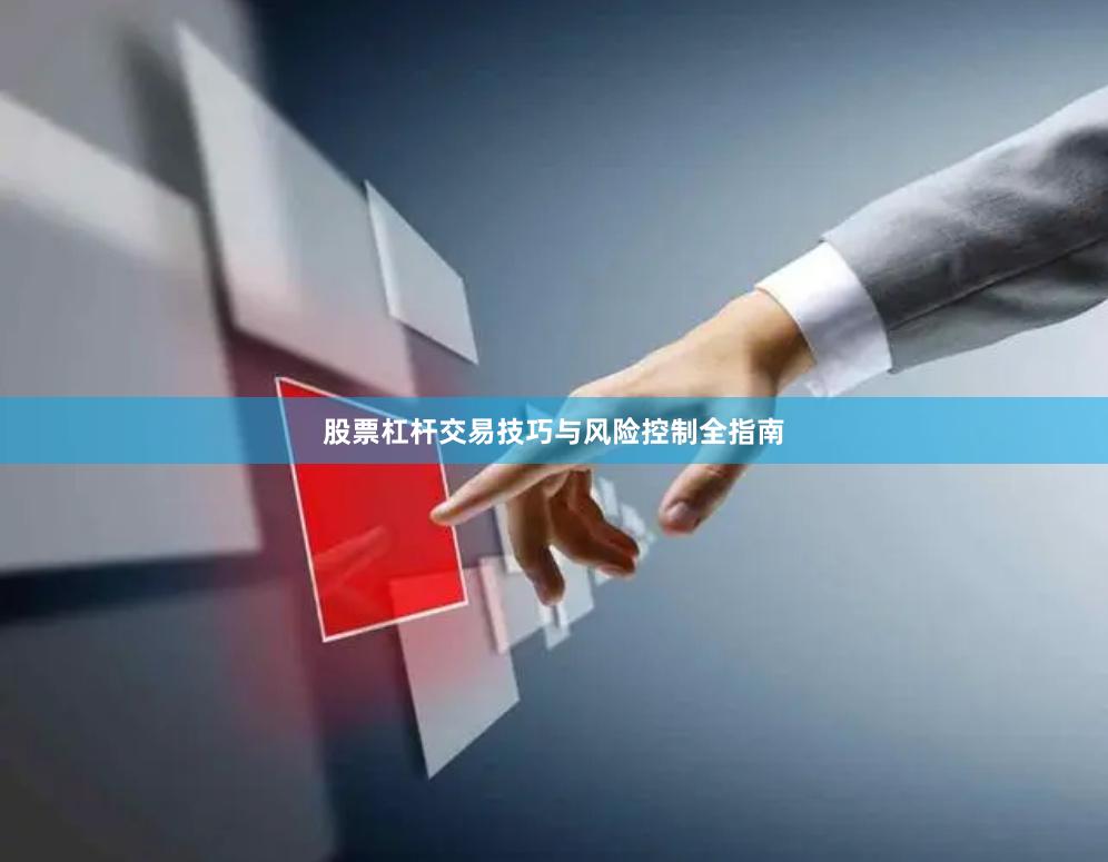 股票杠杆交易技巧与风险控制全指南