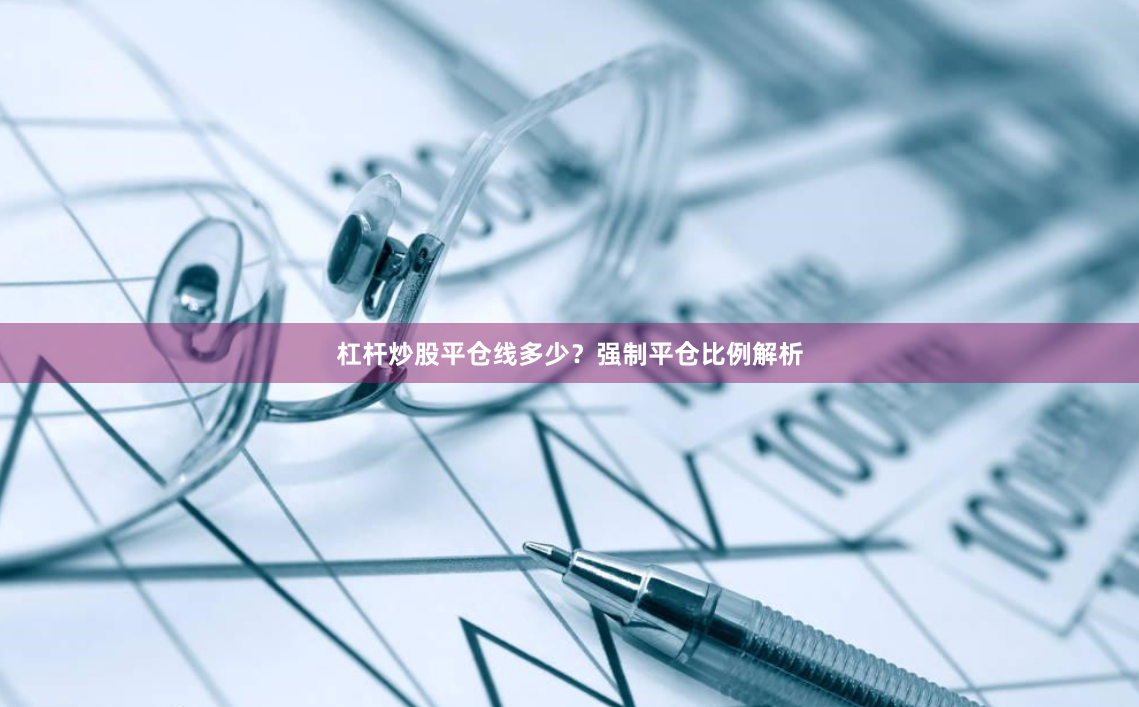 杠杆炒股平仓线多少？强制平仓比例解析