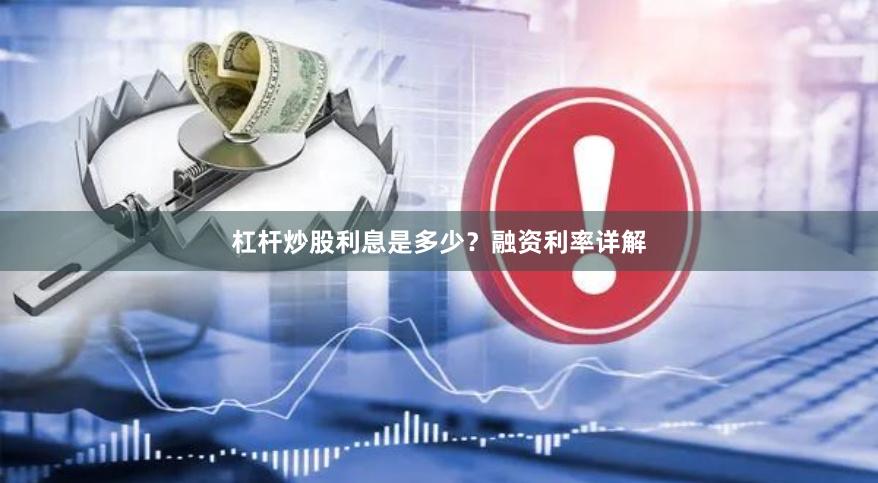 杠杆炒股利息是多少？融资利率详解