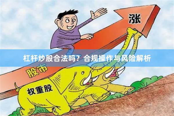 杠杆炒股合法吗？合规操作与风险解析