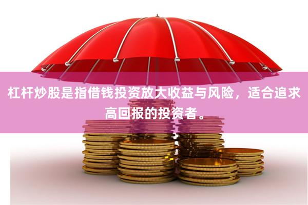 杠杆炒股是指借钱投资放大收益与风险，适合追求高回报的投资者。