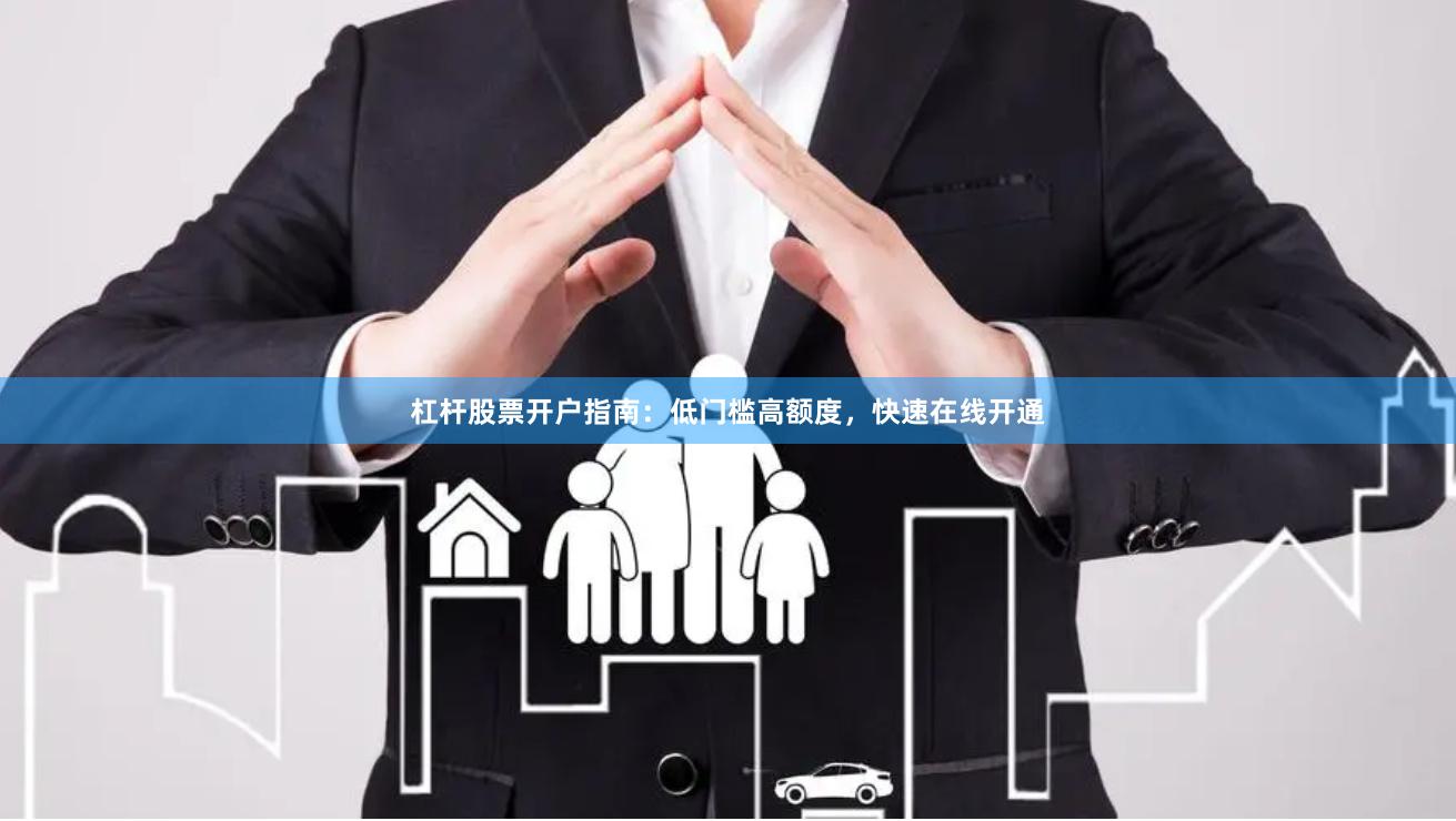 杠杆股票开户指南：低门槛高额度，快速在线开通