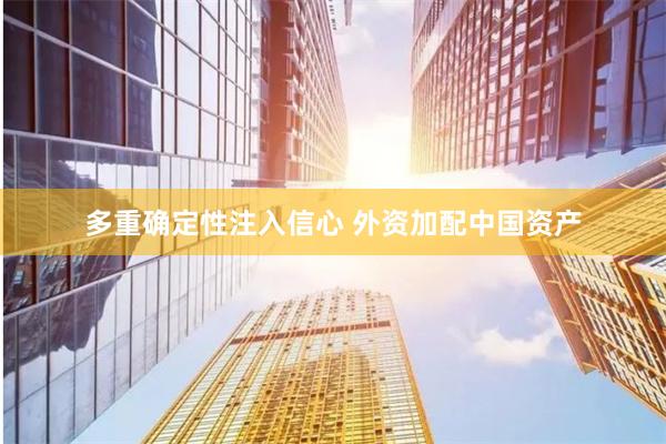 多重确定性注入信心 外资加配中国资产