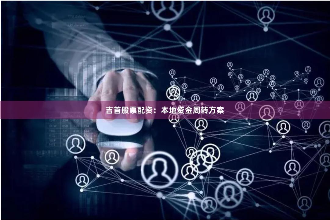 吉首股票配资：本地资金周转方案