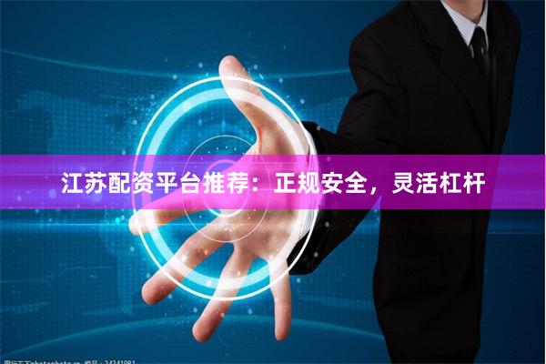 江苏配资平台推荐：正规安全，灵活杠杆