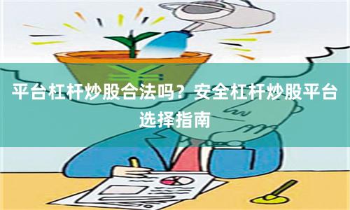平台杠杆炒股合法吗？安全杠杆炒股平台选择指南