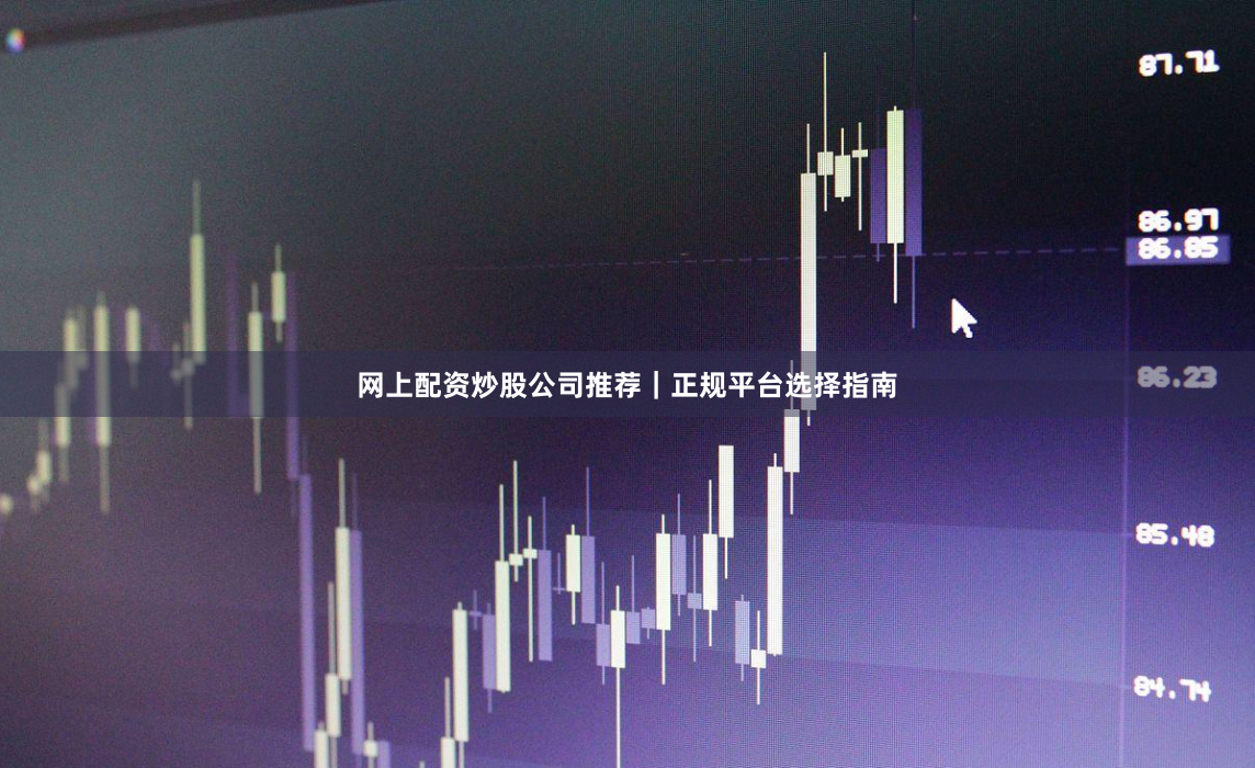 网上配资炒股公司推荐|正规平台选择指南