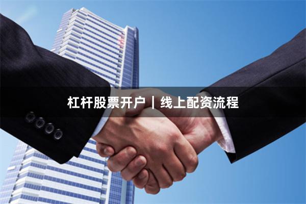 杠杆股票开户｜线上配资流程