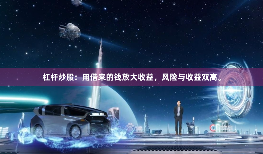 杠杆炒股：用借来的钱放大收益，风险与收益双高。