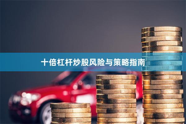 十倍杠杆炒股风险与策略指南
