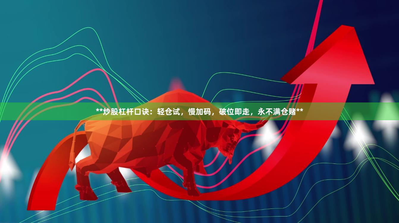 **炒股杠杆口诀：轻仓试，慢加码，破位即走，永不满仓赌**