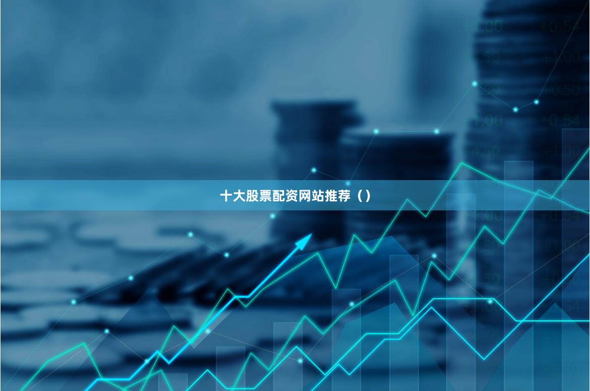 十大股票配资网站推荐（）