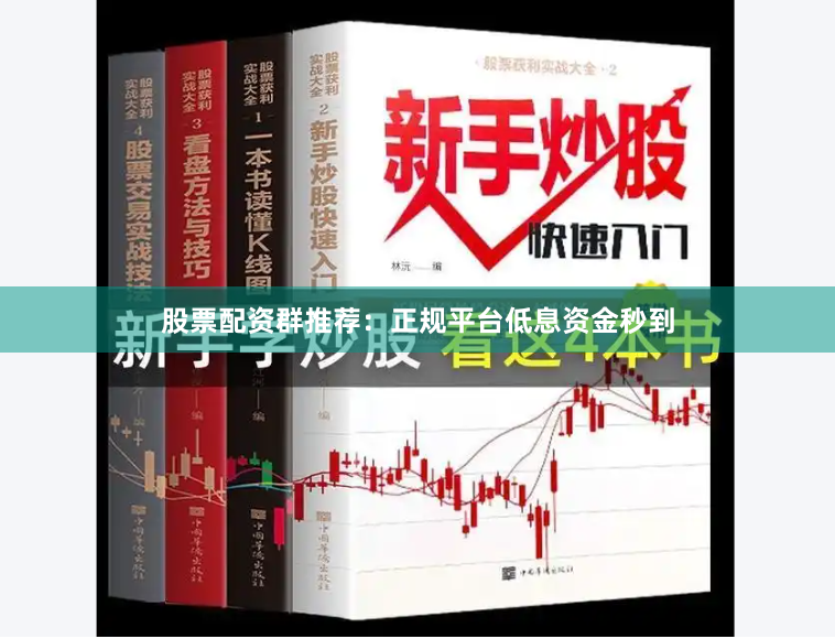 股票配资群推荐:正规平台低息资金秒到