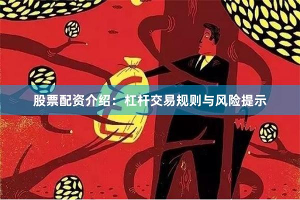 股票配资介绍：杠杆交易规则与风险提示