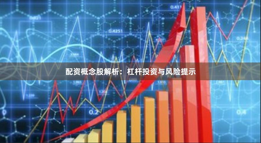 配资概念股解析：杠杆投资与风险提示