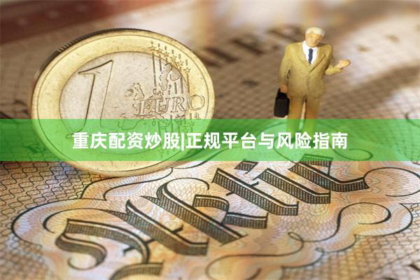 重庆配资炒股|正规平台与风险指南