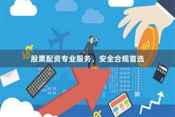 股票配资专业服务，安全合规首选