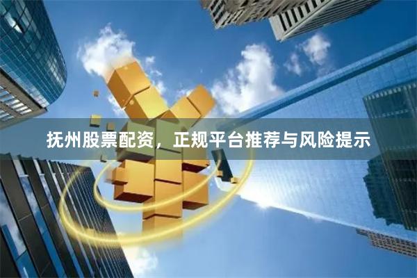 抚州股票配资,正规平台推荐与风险提示